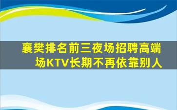 襄樊排名前三夜场招聘高端场KTV长期不再依靠别人